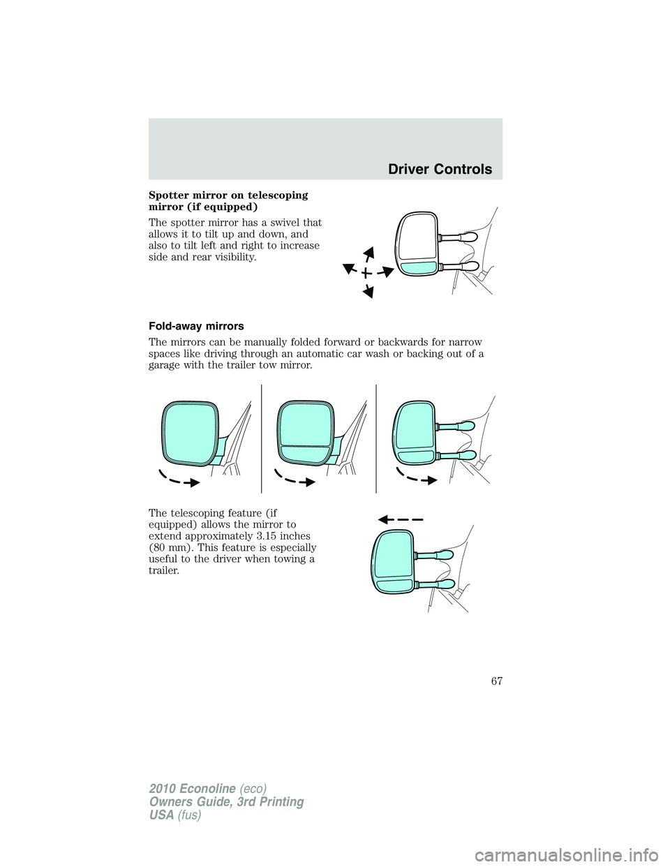 FORD E150 2010  Owners Manual Spotter mirror on telescoping
mirror (if equipped)
The spotter mirror has a swivel that
allows it to tilt up and down, and
also to tilt left and right to increase
side and rear visibility.
Fold-away m