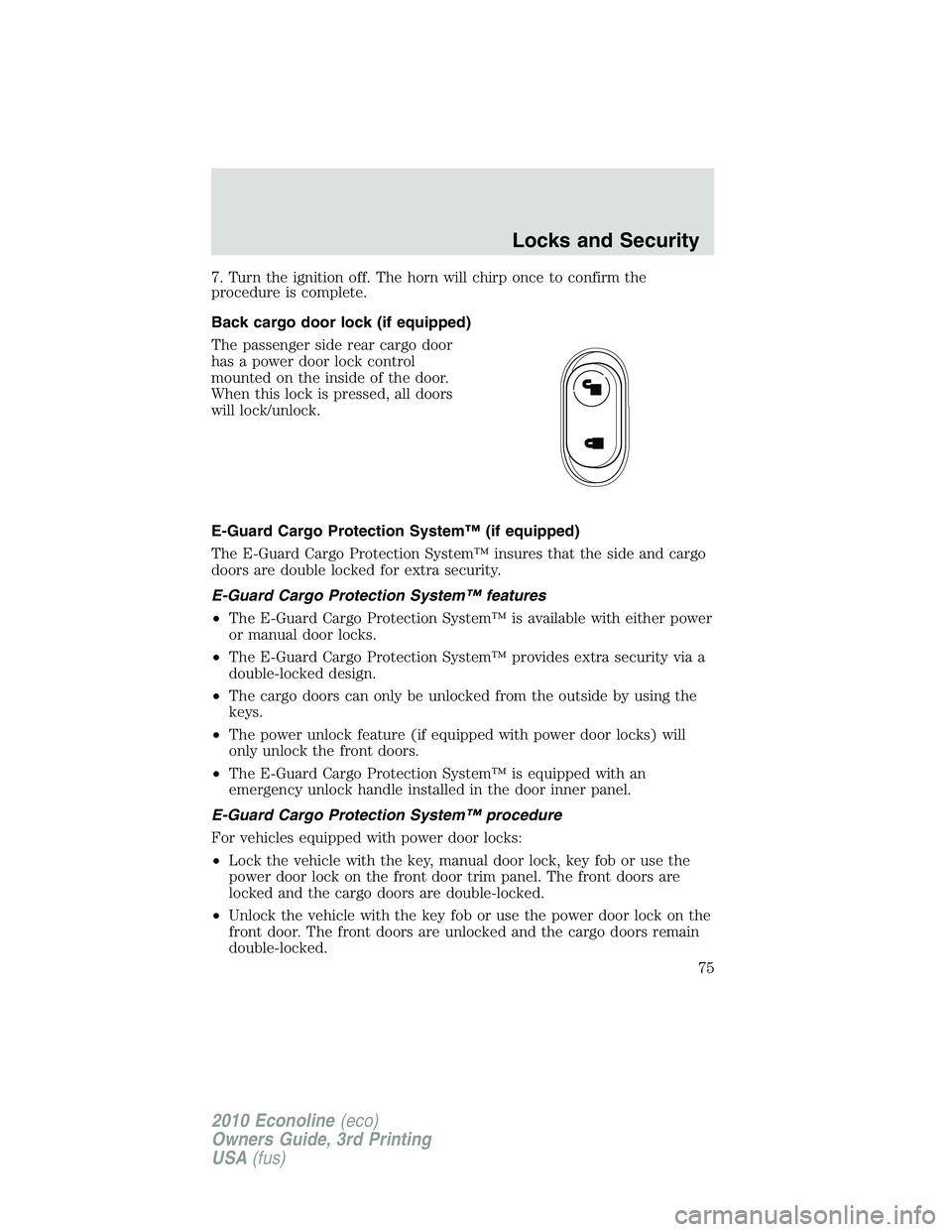 FORD E150 2010  Owners Manual 7. Turn the ignition off. The horn will chirp once to confirm the
procedure is complete.
Back cargo door lock (if equipped)
The passenger side rear cargo door
has a power door lock control
mounted on 