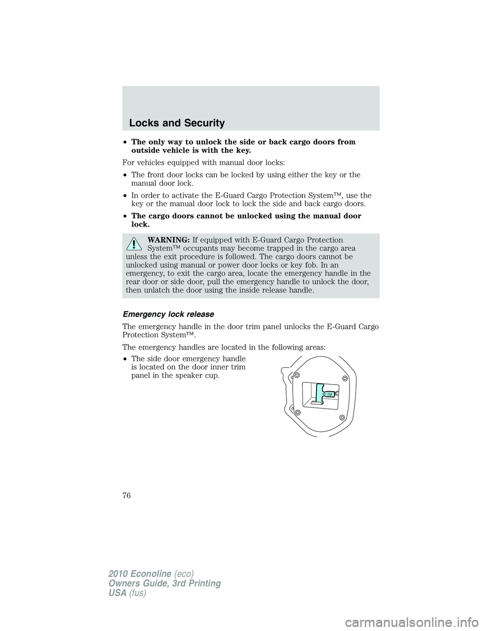 FORD E150 2010  Owners Manual •The only way to unlock the side or back cargo doors from
outside vehicle is with the key.
For vehicles equipped with manual door locks:
•The front door locks can be locked by using either the key