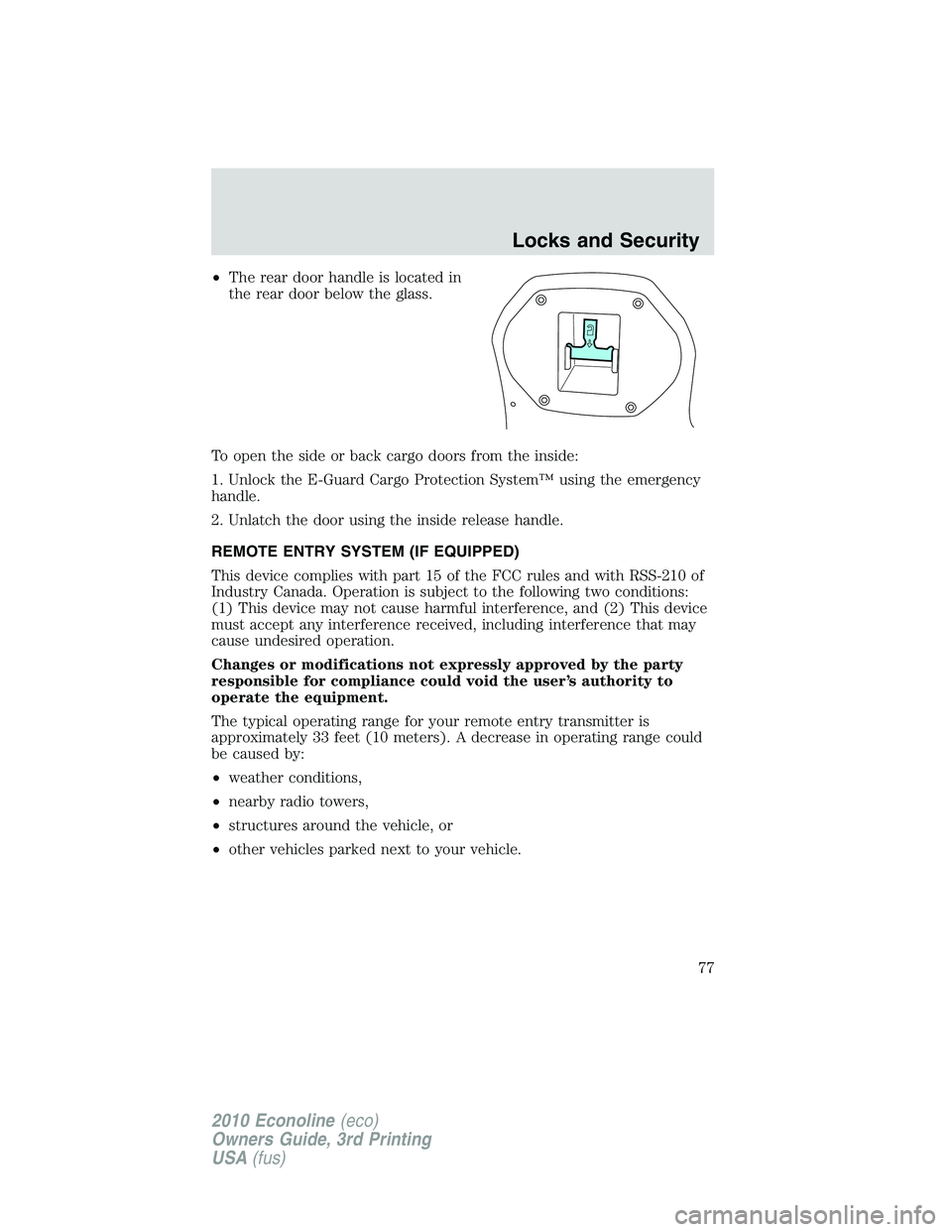 FORD E150 2010  Owners Manual •The rear door handle is located in
the rear door below the glass.
To open the side or back cargo doors from the inside:
1. Unlock the E-Guard Cargo Protection System™ using the emergency
handle.
