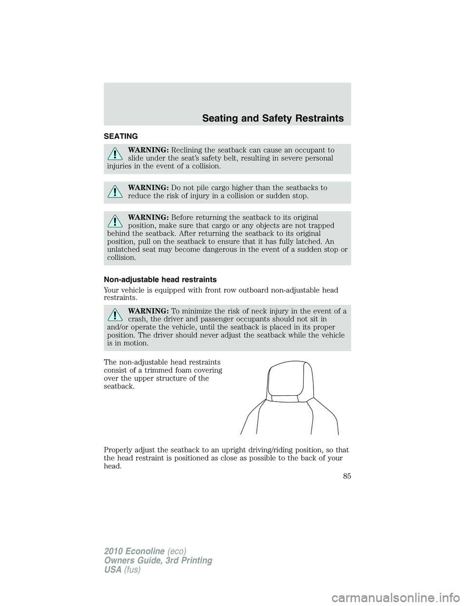 FORD E150 2010  Owners Manual SEATING
WARNING:Reclining the seatback can cause an occupant to
slide under the seat’s safety belt, resulting in severe personal
injuries in the event of a collision.
WARNING:Do not pile cargo highe