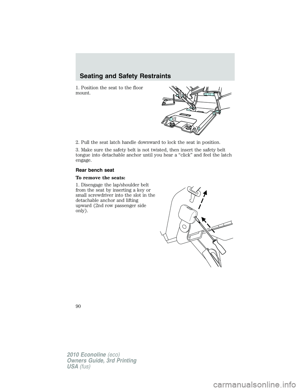 FORD E150 2010  Owners Manual 1. Position the seat to the floor
mount.
2. Pull the seat latch handle downward to lock the seat in position.
3. Make sure the safety belt is not twisted, then insert the safety belt
tongue into detac