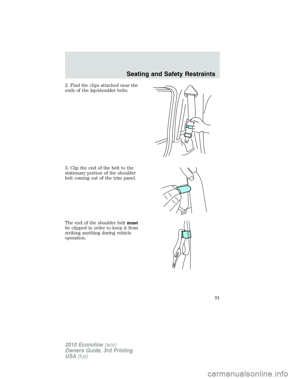 FORD E150 2010  Owners Manual 2. Find the clips attached near the
ends of the lap/shoulder belts.
3. Clip the end of the belt to the
stationary portion of the shoulder
belt coming out of the trim panel.
The end of the shoulder bel