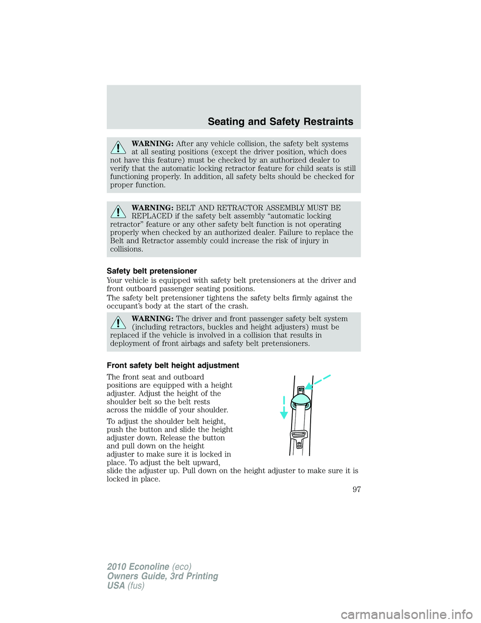 FORD E150 2010  Owners Manual WARNING:After any vehicle collision, the safety belt systems
at all seating positions (except the driver position, which does
not have this feature) must be checked by an authorized dealer to
verify t