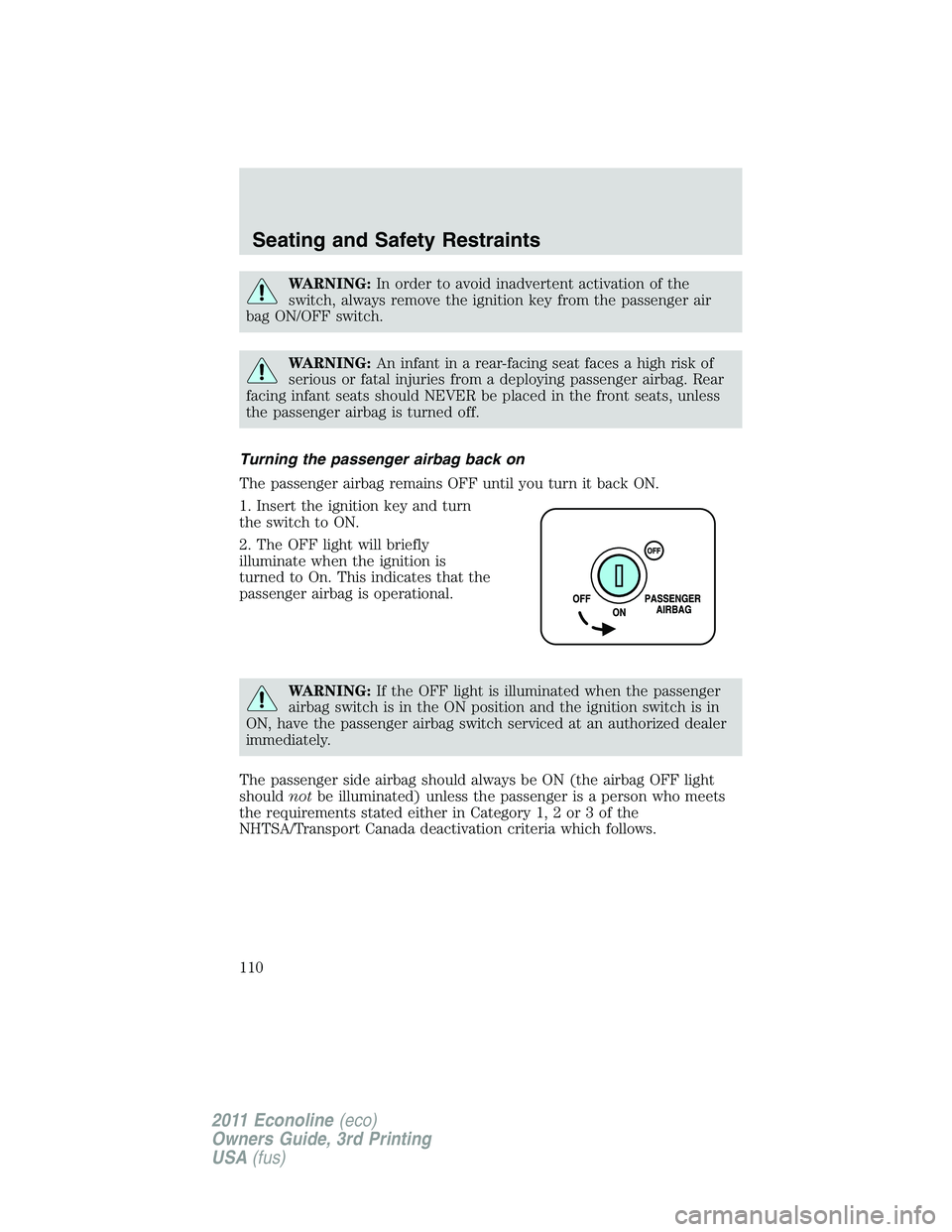 FORD E150 2011  Owners Manual WARNING:In order to avoid inadvertent activation of the
switch, always remove the ignition key from the passenger air
bag ON/OFF switch.
WARNING:An infant in a rear-facing seat faces a high risk of
se