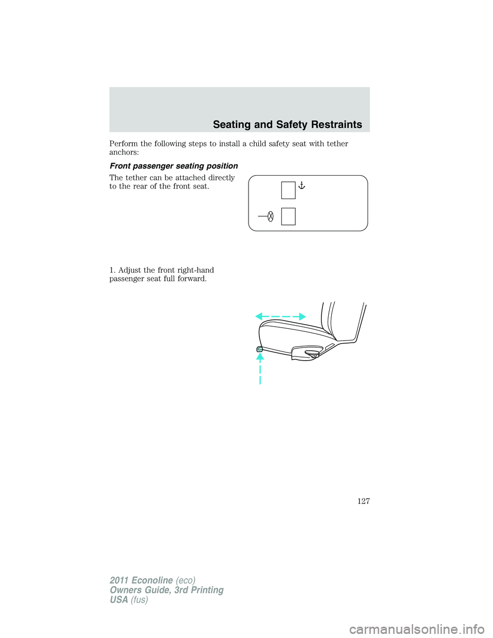 FORD E150 2011  Owners Manual Perform the following steps to install a child safety seat with tether
anchors:
Front passenger seating position
The tether can be attached directly
to the rear of the front seat.
1. Adjust the front 