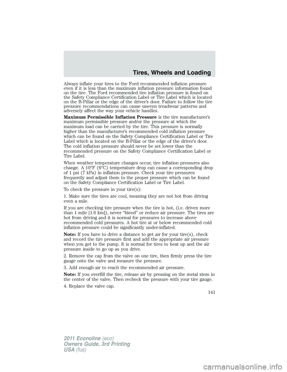 FORD E150 2011  Owners Manual Always inflate your tires to the Ford recommended inflation pressure
even if it is less than the maximum inflation pressure information found
on the tire. The Ford recommended tire inflation pressure 