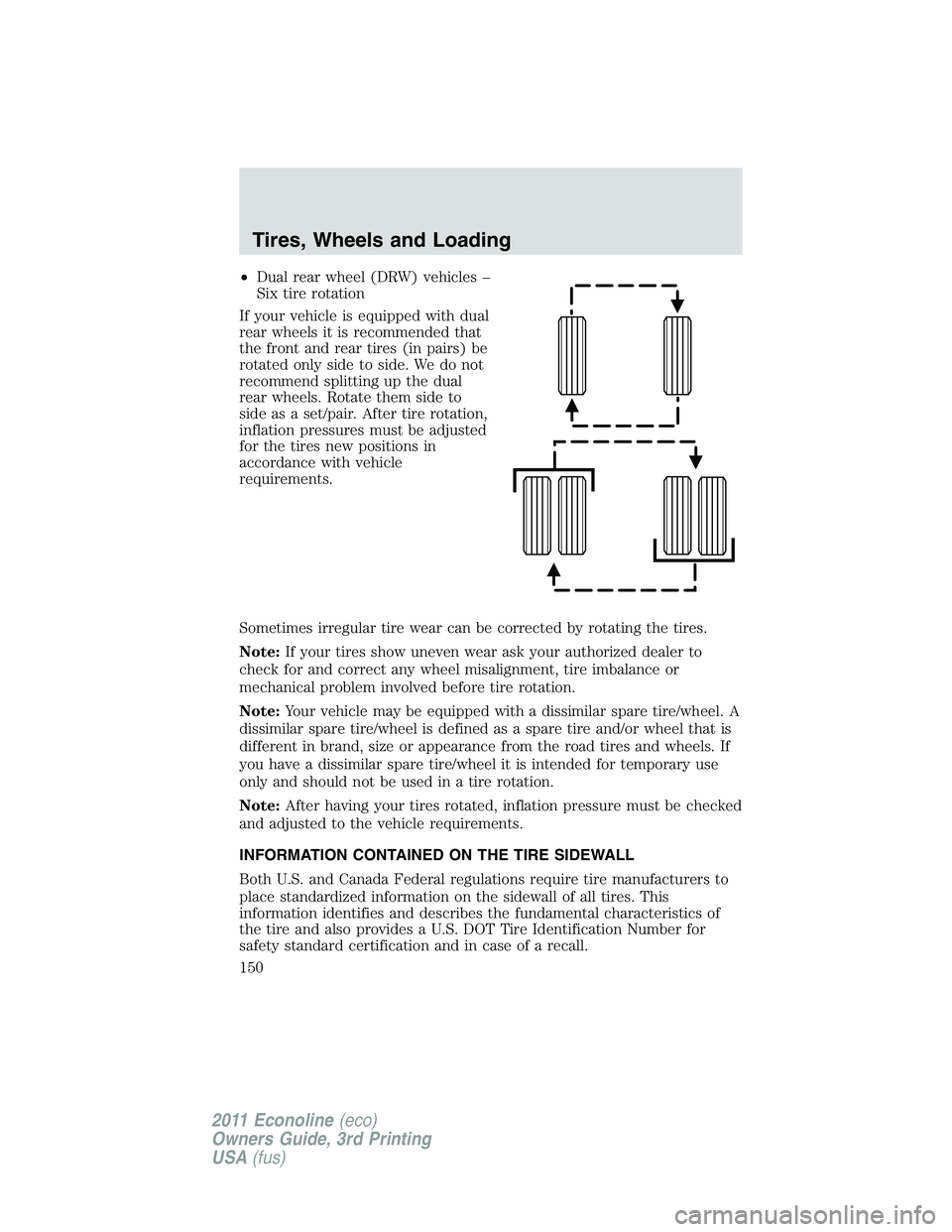 FORD E150 2011  Owners Manual •Dual rear wheel (DRW) vehicles –
Six tire rotation
If your vehicle is equipped with dual
rear wheels it is recommended that
the front and rear tires (in pairs) be
rotated only side to side. We do