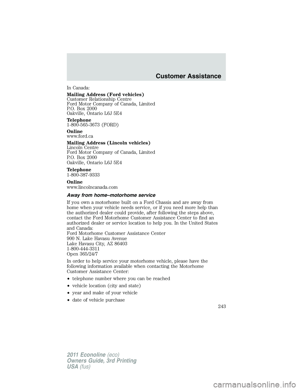 FORD E150 2011  Owners Manual In Canada:
Mailing Address (Ford vehicles)
Customer Relationship Centre
Ford Motor Company of Canada, Limited
P.O. Box 2000
Oakville, Ontario L6J 5E4
Telephone
1-800-565-3673 (FORD)
Online
www.ford.ca