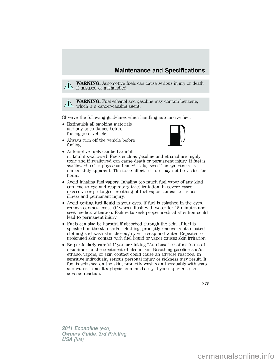 FORD E150 2011  Owners Manual WARNING:Automotive fuels can cause serious injury or death
if misused or mishandled.
WARNING:Fuel ethanol and gasoline may contain benzene,
which is a cancer-causing agent.
Observe the following guide