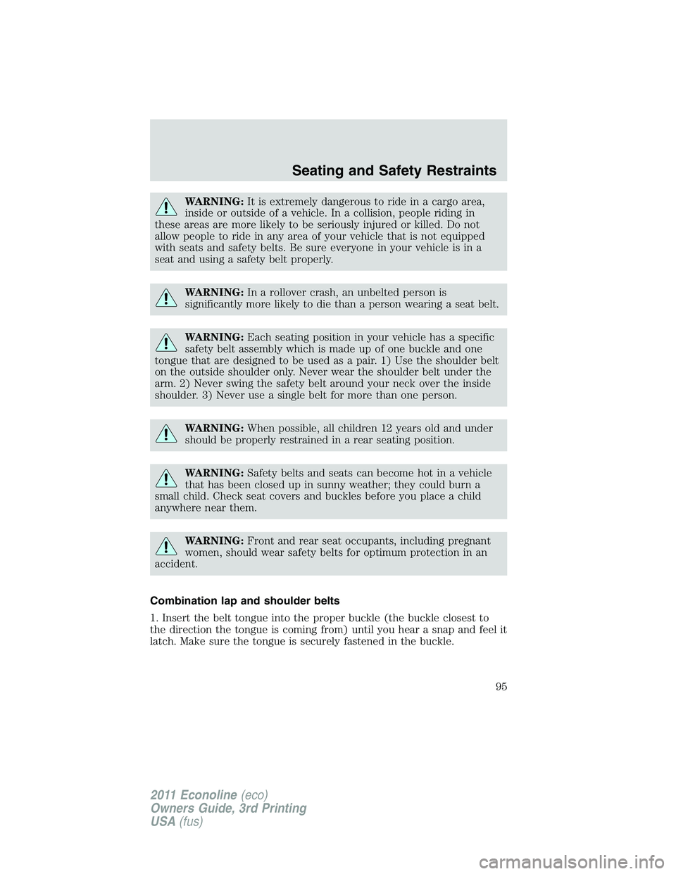 FORD E150 2011  Owners Manual WARNING:It is extremely dangerous to ride in a cargo area,
inside or outside of a vehicle. In a collision, people riding in
these areas are more likely to be seriously injured or killed. Do not
allow 