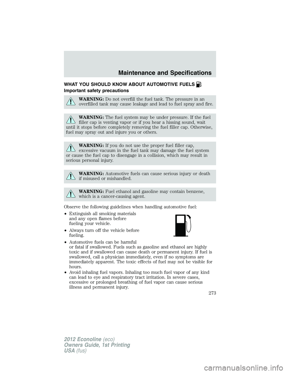FORD E150 2012 Owners Manual WHAT YOU SHOULD KNOW ABOUT AUTOMOTIVE FUELS
Important safety precautions
WARNING:Do not overfill the fuel tank. The pressure in an
overfilled tank may cause leakage and lead to fuel spray and fire.
WA FORD E150 2012 Owners Manual WHAT YOU SHOULD KNOW ABOUT AUTOMOTIVE FUELS
Important safety precautions
WARNING:Do not overfill the fuel tank. The pressure in an
overfilled tank may cause leakage and lead to fuel spray and fire.
WA
