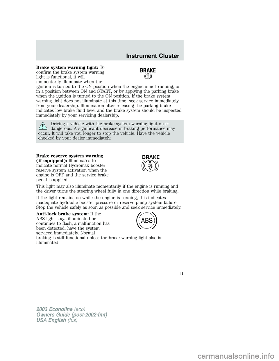 FORD E250 2003  Owners Manual Brake system warning light:To
confirm the brake system warning
light is functional, it will
momentarily illuminate when the
ignition is turned to the ON position when the engine is not running, or
in 