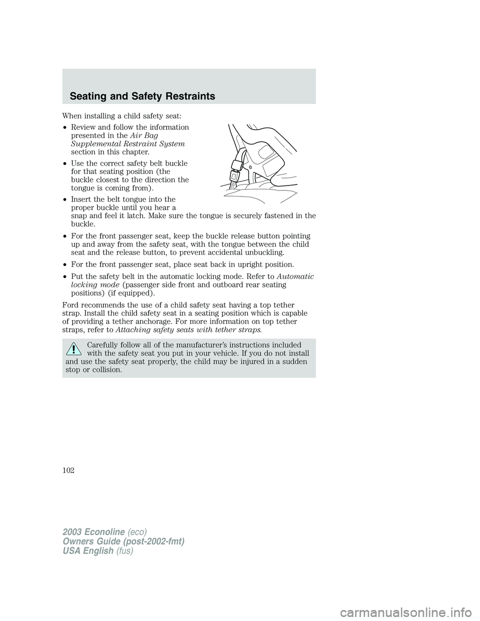 FORD E250 2003 Owners Manual When installing a child safety seat:
•Review and follow the information
presented in theAir Bag
Supplemental Restraint System
section in this chapter.
•Use the correct safety belt buckle
for that FORD E250 2003 Owners Manual When installing a child safety seat:
•Review and follow the information
presented in theAir Bag
Supplemental Restraint System
section in this chapter.
•Use the correct safety belt buckle
for that