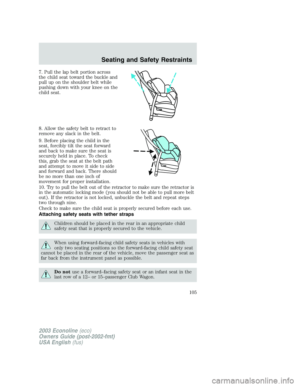 FORD E250 2003 Owners Manual 7. Pull the lap belt portion across
the child seat toward the buckle and
pull up on the shoulder belt while
pushing down with your knee on the
child seat.
8. Allow the safety belt to retract to
remove FORD E250 2003 Owners Manual 7. Pull the lap belt portion across
the child seat toward the buckle and
pull up on the shoulder belt while
pushing down with your knee on the
child seat.
8. Allow the safety belt to retract to
remove
