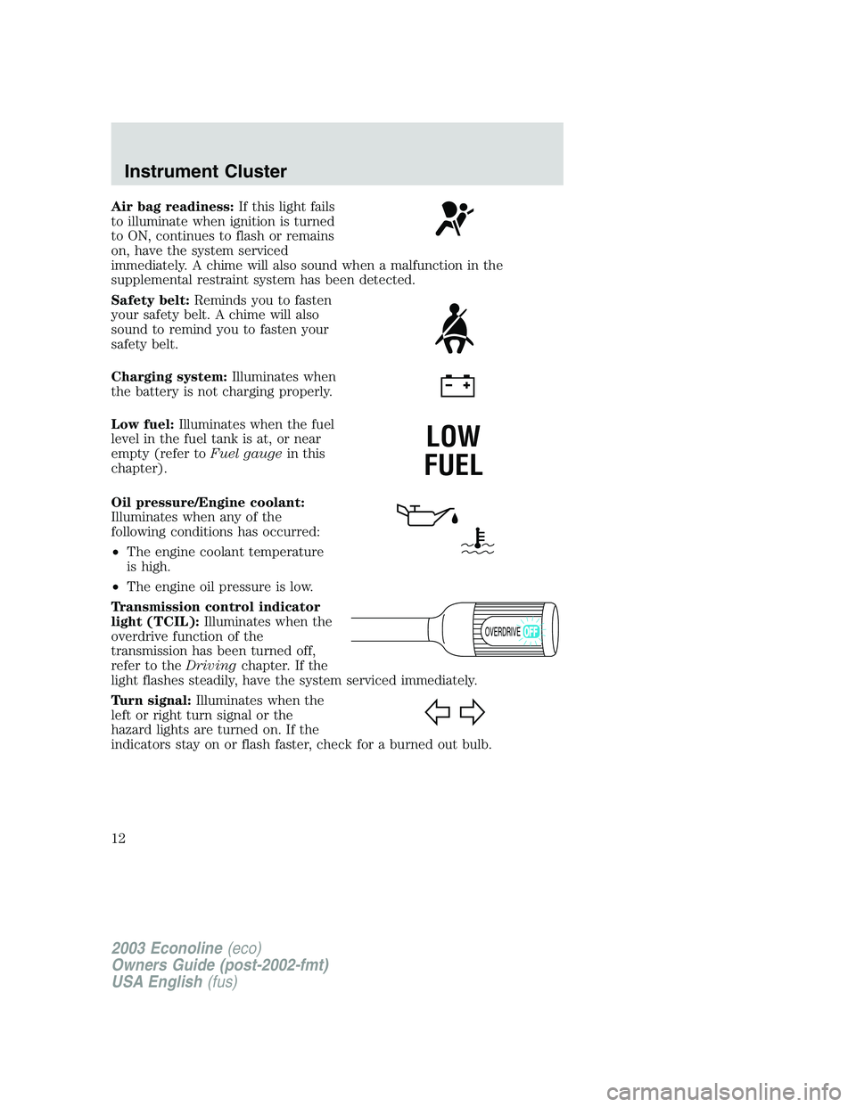 FORD E250 2003 Owners Manual Air bag readiness:If this light fails
to illuminate when ignition is turned
to ON, continues to flash or remains
on, have the system serviced
immediately. A chime will also sound when a malfunction in FORD E250 2003 Owners Manual Air bag readiness:If this light fails
to illuminate when ignition is turned
to ON, continues to flash or remains
on, have the system serviced
immediately. A chime will also sound when a malfunction in