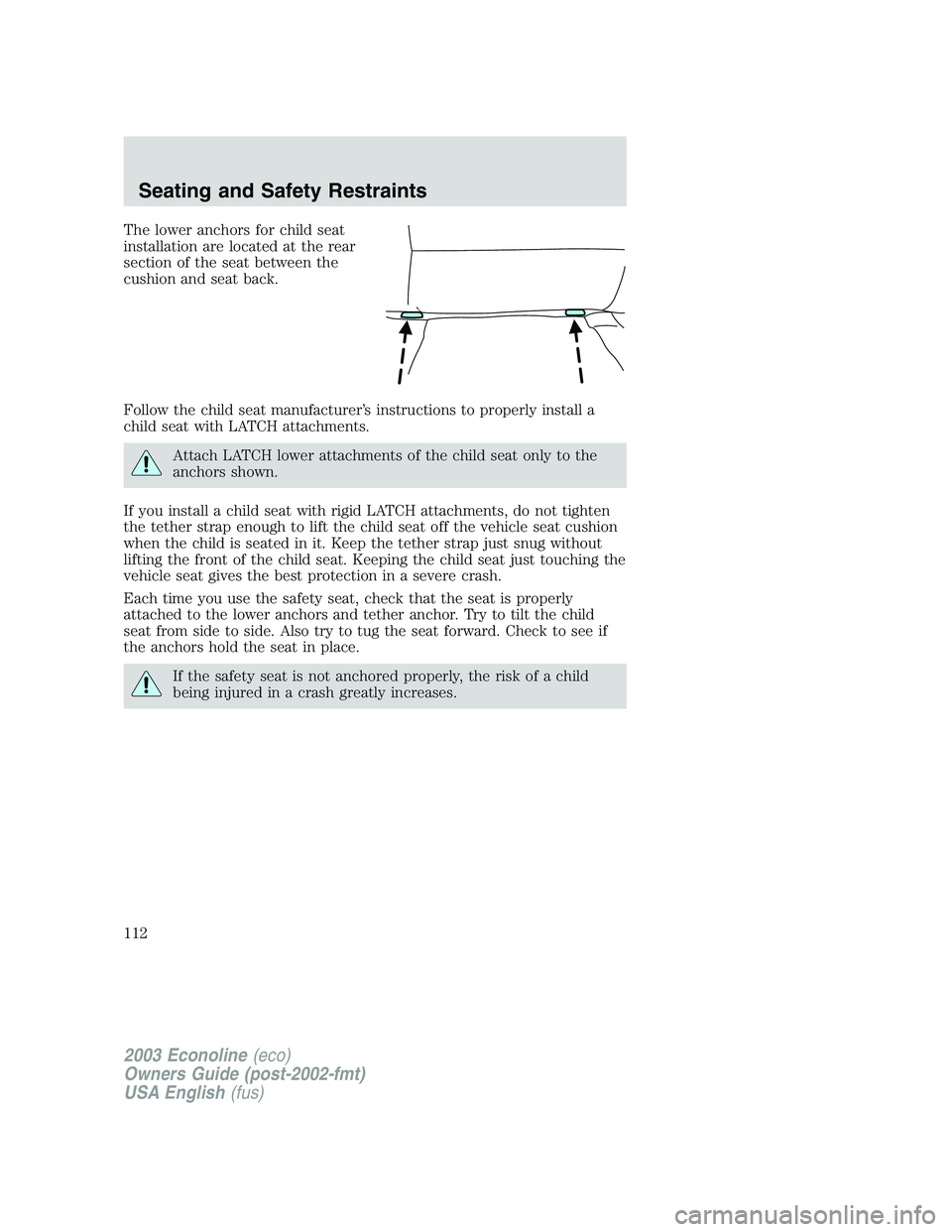 FORD E250 2003 Owners Manual The lower anchors for child seat
installation are located at the rear
section of the seat between the
cushion and seat back.
Follow the child seat manufacturer’s instructions to properly install a
c FORD E250 2003 Owners Manual The lower anchors for child seat
installation are located at the rear
section of the seat between the
cushion and seat back.
Follow the child seat manufacturer’s instructions to properly install a
c
