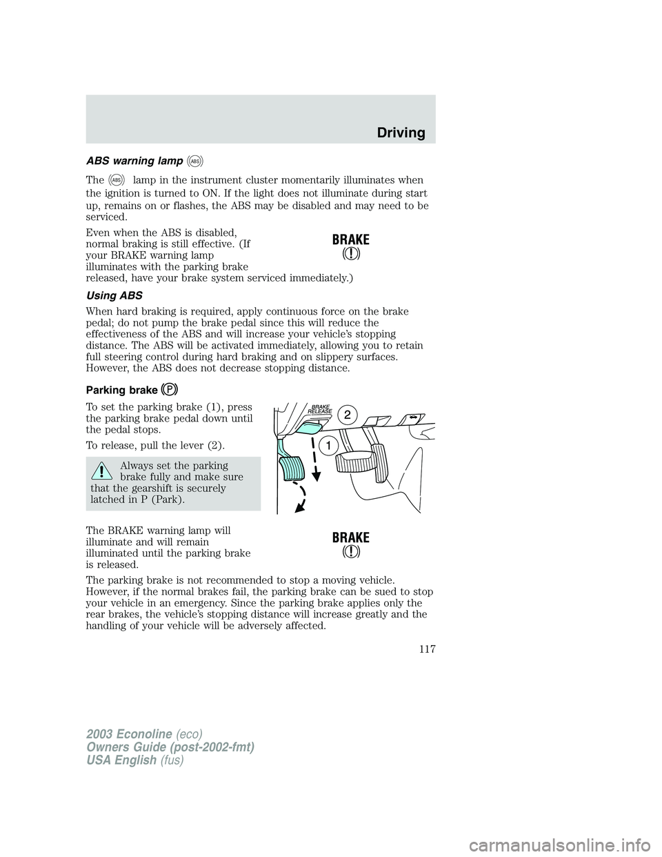 FORD E250 2003 Owners Manual ABS warning lampABS
TheABSlamp in the instrument cluster momentarily illuminates when
the ignition is turned to ON. If the light does not illuminate during start
up, remains on or flashes, the ABS may FORD E250 2003 Owners Manual ABS warning lampABS
TheABSlamp in the instrument cluster momentarily illuminates when
the ignition is turned to ON. If the light does not illuminate during start
up, remains on or flashes, the ABS may