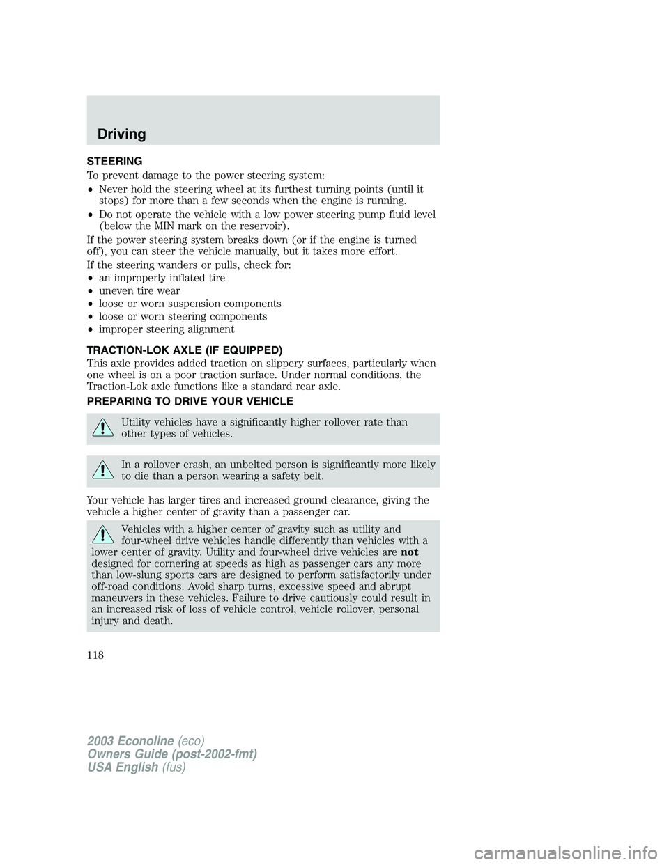FORD E250 2003 Owners Manual STEERING
To prevent damage to the power steering system:
•Never hold the steering wheel at its furthest turning points (until it
stops) for more than a few seconds when the engine is running.
•Do FORD E250 2003 Owners Manual STEERING
To prevent damage to the power steering system:
•Never hold the steering wheel at its furthest turning points (until it
stops) for more than a few seconds when the engine is running.
•Do
