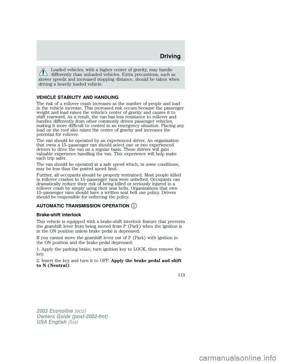 FORD E250 2003 Owners Manual Loaded vehicles, with a higher center of gravity, may handle
differently than unloaded vehicles. Extra precautions, such as
slower speeds and increased stopping distance, should be taken when
driving FORD E250 2003 Owners Manual Loaded vehicles, with a higher center of gravity, may handle
differently than unloaded vehicles. Extra precautions, such as
slower speeds and increased stopping distance, should be taken when
driving