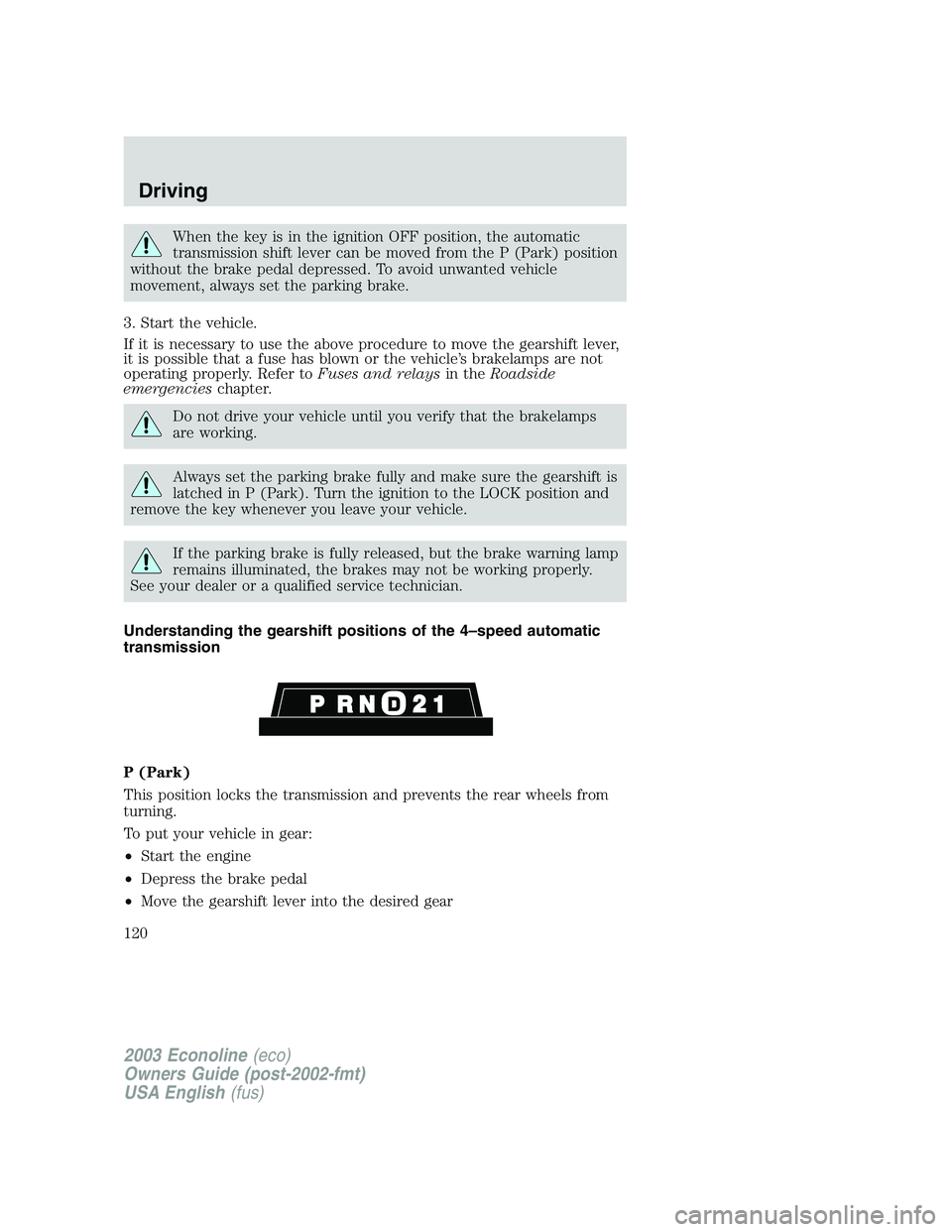 FORD E250 2003 Owners Manual When the key is in the ignition OFF position, the automatic
transmission shift lever can be moved from the P (Park) position
without the brake pedal depressed. To avoid unwanted vehicle
movement, alwa FORD E250 2003 Owners Manual When the key is in the ignition OFF position, the automatic
transmission shift lever can be moved from the P (Park) position
without the brake pedal depressed. To avoid unwanted vehicle
movement, alwa