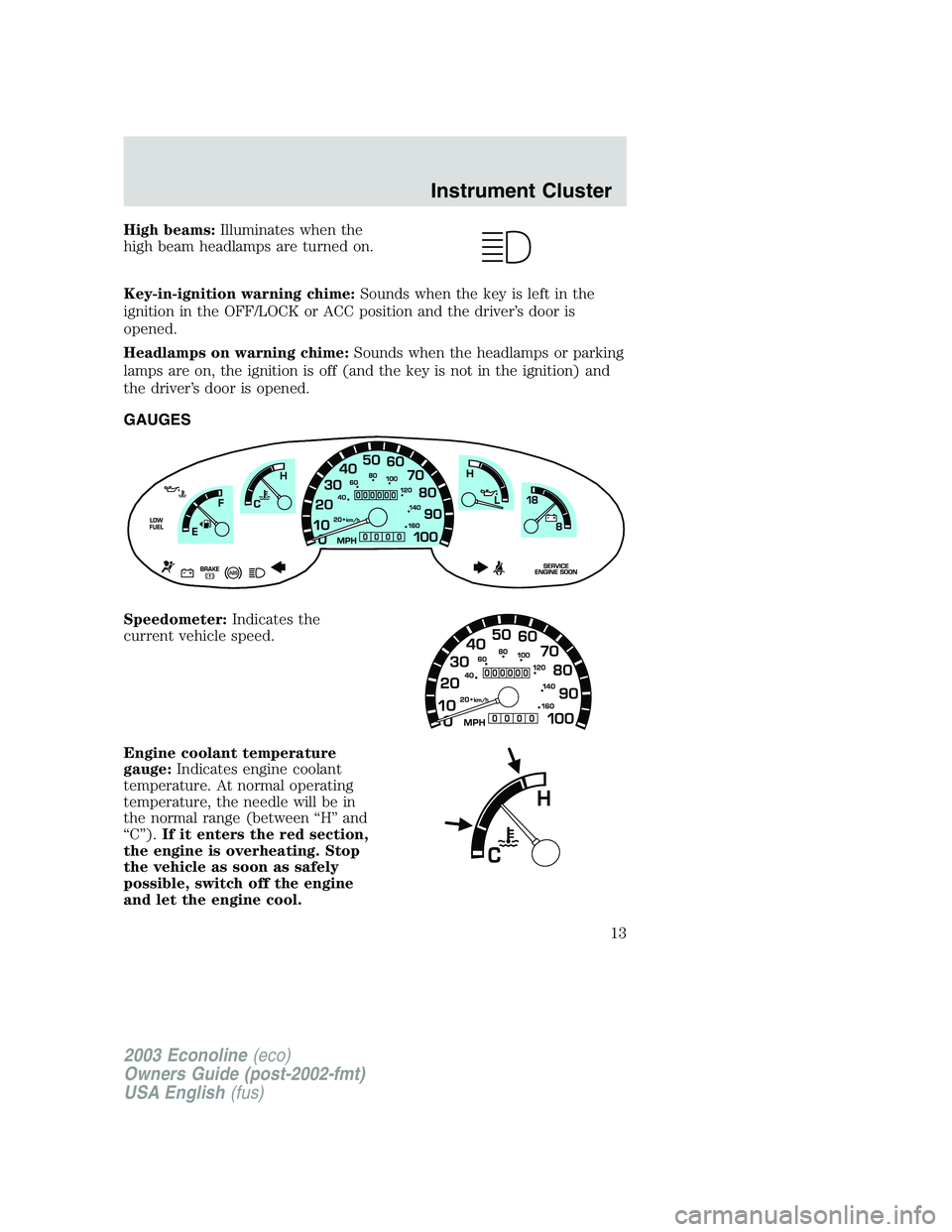 FORD E250 2003  Owners Manual High beams:Illuminates when the
high beam headlamps are turned on.
Key-in-ignition warning chime:Sounds when the key is left in the
ignition in the OFF/LOCK or ACC position and the driver’s door is
