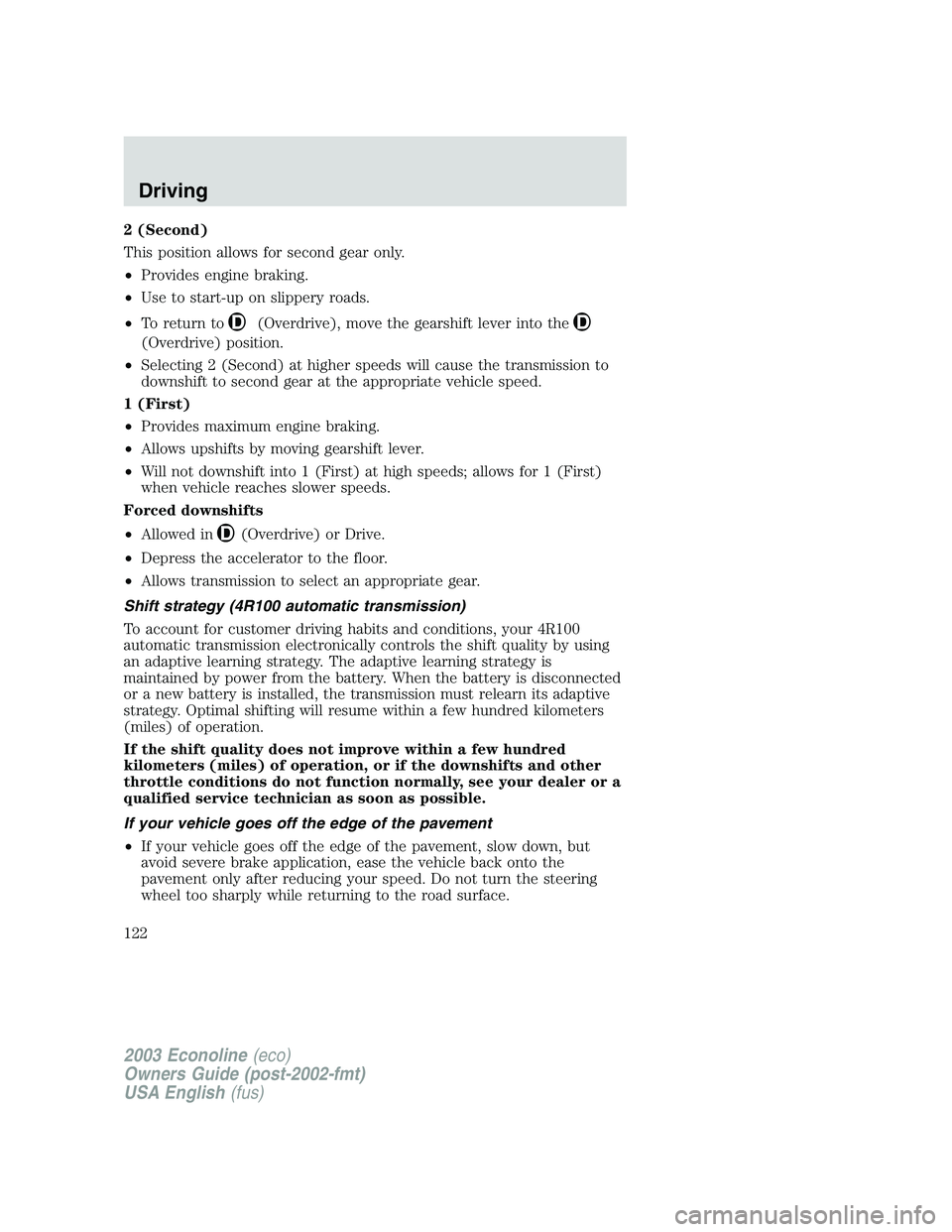 FORD E250 2003 Owners Manual 2 (Second)
This position allows for second gear only.
•Provides engine braking.
•Use to start-up on slippery roads.
•To return to
(Overdrive), move the gearshift lever into the
(Overdrive) posit FORD E250 2003 Owners Manual 2 (Second)
This position allows for second gear only.
•Provides engine braking.
•Use to start-up on slippery roads.
•To return to
(Overdrive), move the gearshift lever into the
(Overdrive) posit