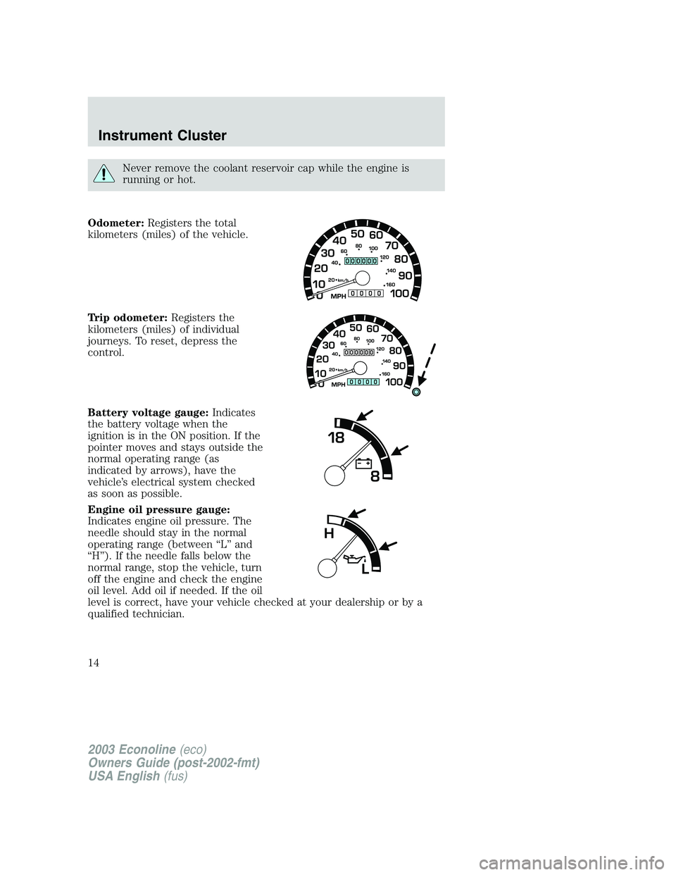 FORD E250 2003  Owners Manual Never remove the coolant reservoir cap while the engine is
running or hot.
Odometer:Registers the total
kilometers (miles) of the vehicle.
Trip odometer:Registers the
kilometers (miles) of individual
