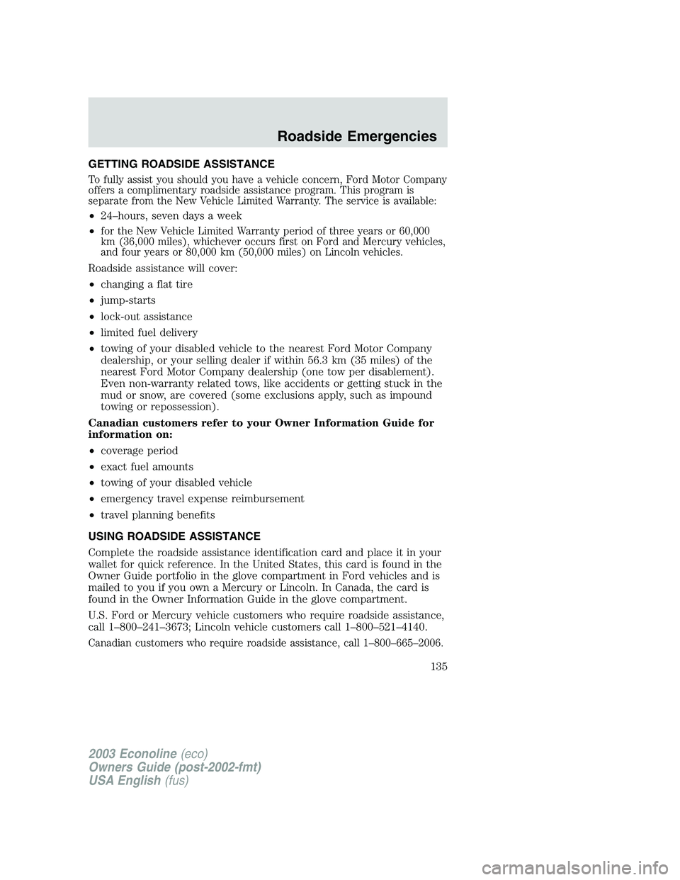 FORD E250 2003 Owners Manual GETTING ROADSIDE ASSISTANCE
To fully assist you should you have a vehicle concern, Ford Motor Company
offers a complimentary roadside assistance program. This program is
separate from the New Vehicle FORD E250 2003 Owners Manual GETTING ROADSIDE ASSISTANCE
To fully assist you should you have a vehicle concern, Ford Motor Company
offers a complimentary roadside assistance program. This program is
separate from the New Vehicle