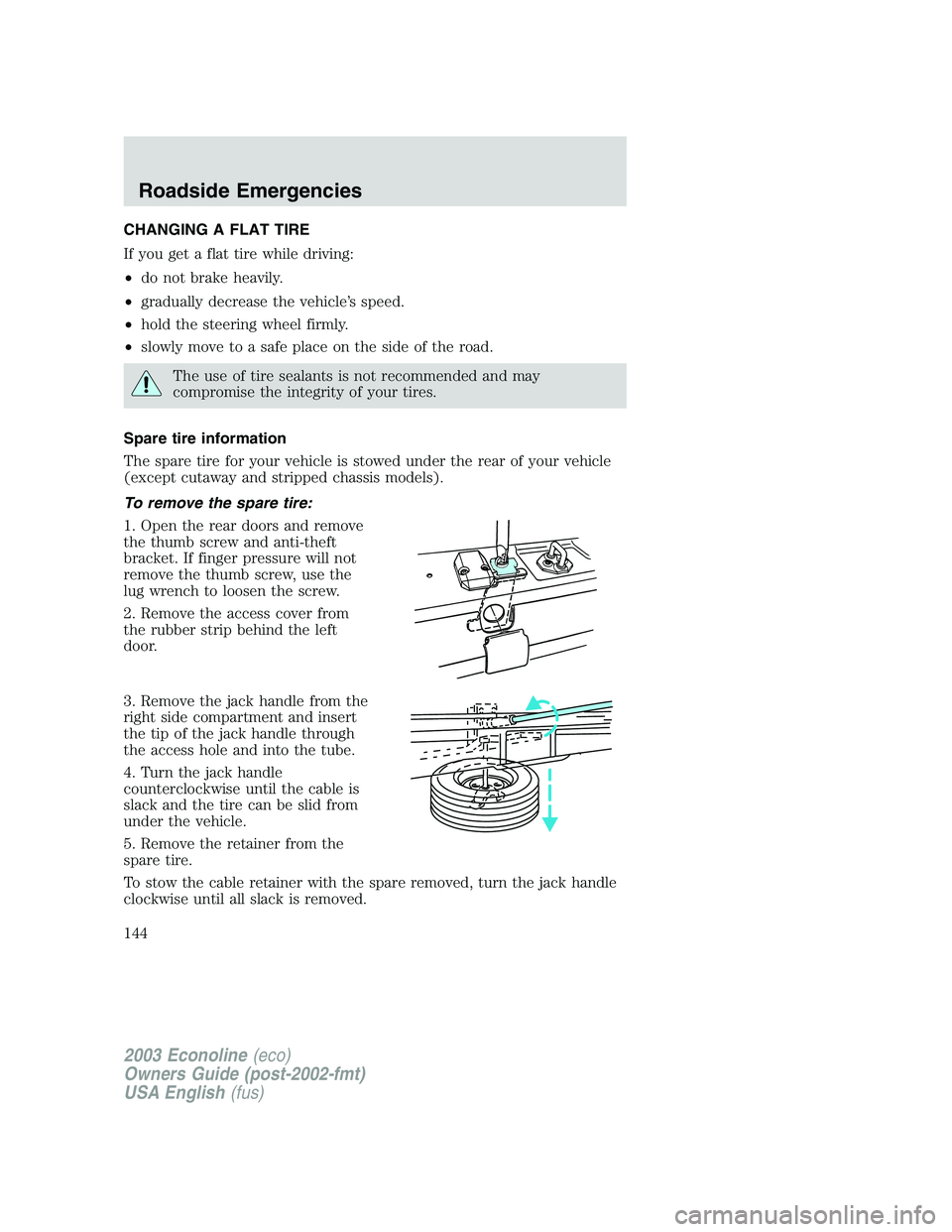 FORD E250 2003 Owners Manual CHANGING A FLAT TIRE
If you get a flat tire while driving:
•do not brake heavily.
•gradually decrease the vehicle’s speed.
•hold the steering wheel firmly.
•slowly move to a safe place on th FORD E250 2003 Owners Manual CHANGING A FLAT TIRE
If you get a flat tire while driving:
•do not brake heavily.
•gradually decrease the vehicle’s speed.
•hold the steering wheel firmly.
•slowly move to a safe place on th