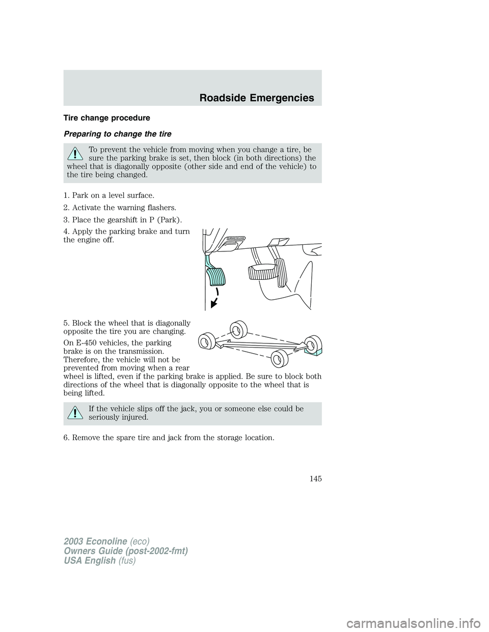 FORD E250 2003 Owners Manual Tire change procedure
Preparing to change the tire
To prevent the vehicle from moving when you change a tire, be
sure the parking brake is set, then block (in both directions) the
wheel that is diagon FORD E250 2003 Owners Manual Tire change procedure
Preparing to change the tire
To prevent the vehicle from moving when you change a tire, be
sure the parking brake is set, then block (in both directions) the
wheel that is diagon