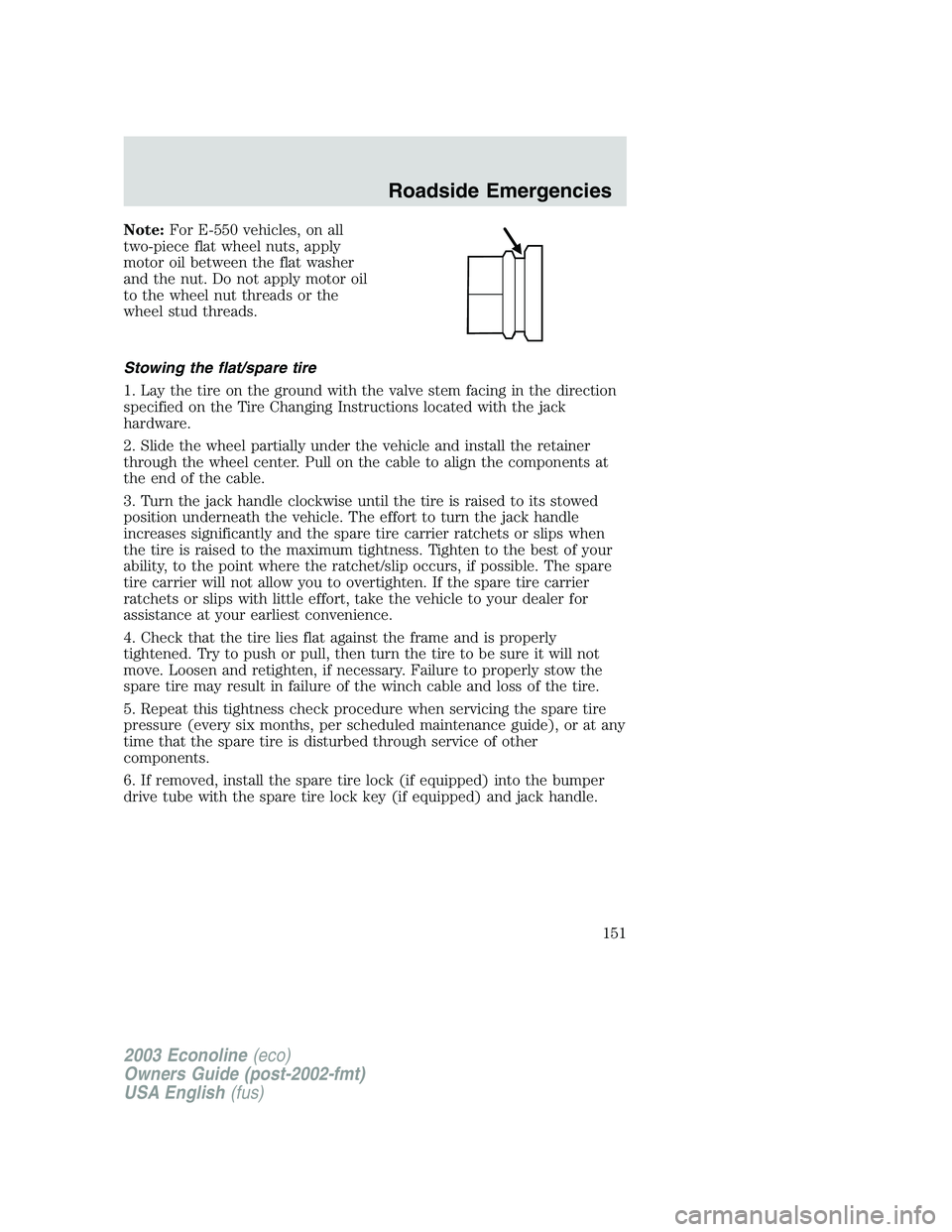 FORD E250 2003 Owners Manual Note:For E-550 vehicles, on all
two-piece flat wheel nuts, apply
motor oil between the flat washer
and the nut. Do not apply motor oil
to the wheel nut threads or the
wheel stud threads.
Stowing the f FORD E250 2003 Owners Manual Note:For E-550 vehicles, on all
two-piece flat wheel nuts, apply
motor oil between the flat washer
and the nut. Do not apply motor oil
to the wheel nut threads or the
wheel stud threads.
Stowing the f