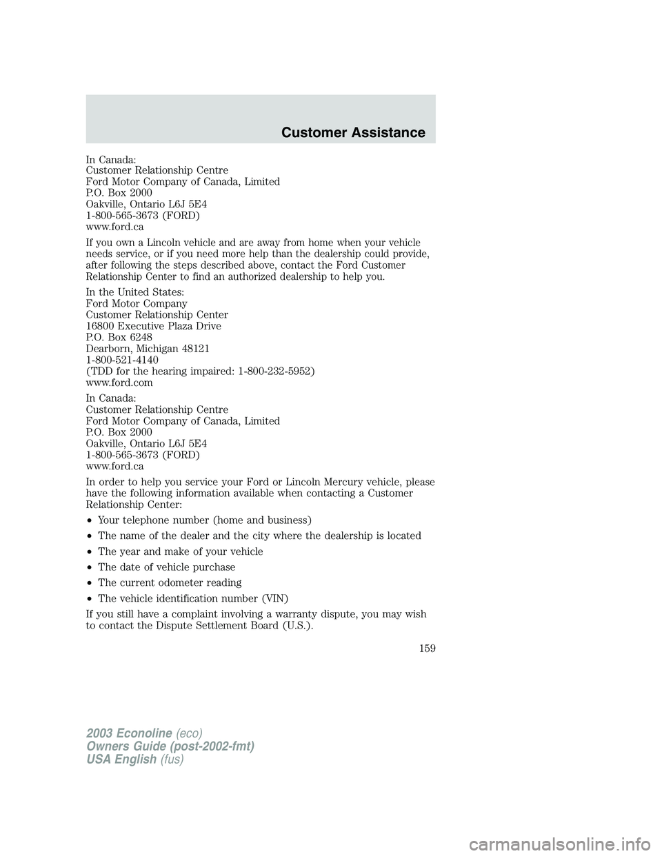 FORD E250 2003 Owners Manual In Canada:
Customer Relationship Centre
Ford Motor Company of Canada, Limited
P.O. Box 2000
Oakville, Ontario L6J 5E4
1-800-565-3673 (FORD)
www.ford.ca
If you own a Lincoln vehicle and are away from h FORD E250 2003 Owners Manual In Canada:
Customer Relationship Centre
Ford Motor Company of Canada, Limited
P.O. Box 2000
Oakville, Ontario L6J 5E4
1-800-565-3673 (FORD)
www.ford.ca
If you own a Lincoln vehicle and are away from h