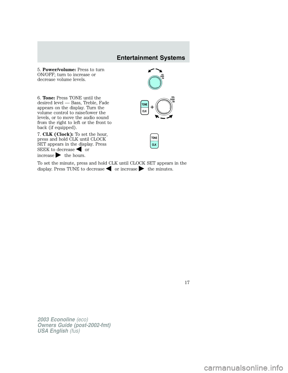 FORD E250 2003  Owners Manual 5.Power/volume:Press to turn
ON/OFF; turn to increase or
decrease volume levels.
6.Tone:Press TONE until the
desired level—Bass, Treble, Fade
appears on the display. Turn the
volume control to raise