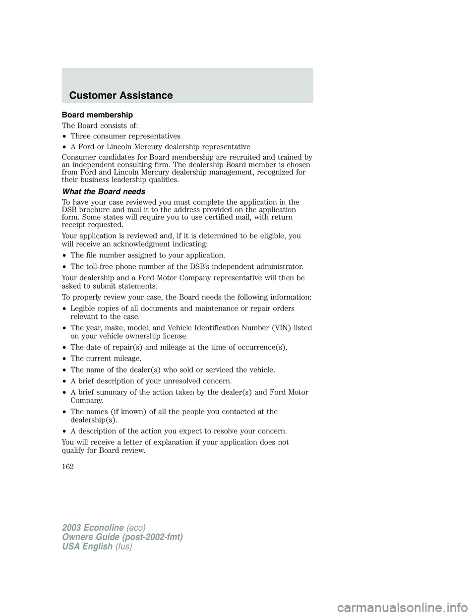 FORD E250 2003 Owners Manual Board membership
The Board consists of:
•Three consumer representatives
•A Ford or Lincoln Mercury dealership representative
Consumer candidates for Board membership are recruited and trained by
a FORD E250 2003 Owners Manual Board membership
The Board consists of:
•Three consumer representatives
•A Ford or Lincoln Mercury dealership representative
Consumer candidates for Board membership are recruited and trained by
a