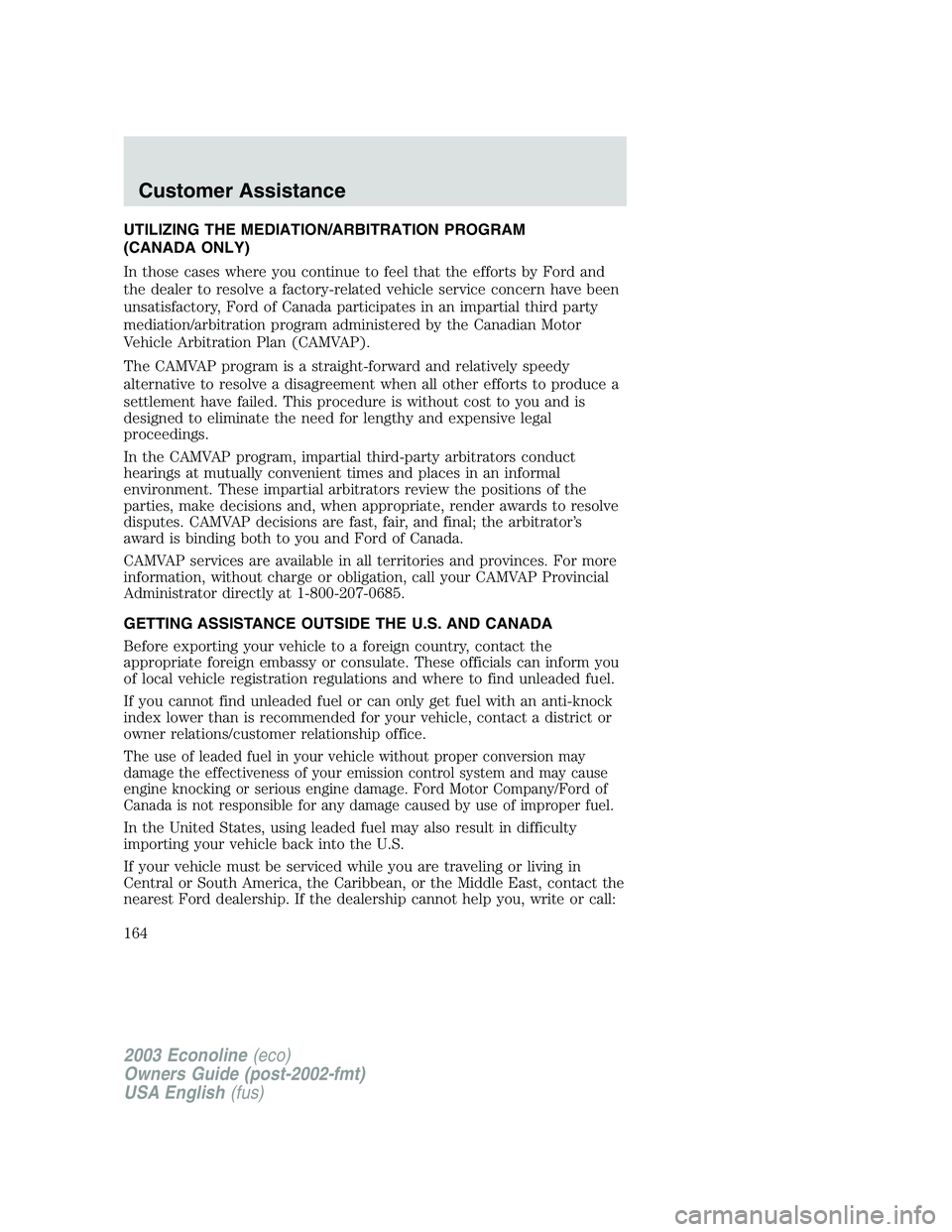 FORD E250 2003 Owners Manual UTILIZING THE MEDIATION/ARBITRATION PROGRAM
(CANADA ONLY)
In those cases where you continue to feel that the efforts by Ford and
the dealer to resolve a factory-related vehicle service concern have be FORD E250 2003 Owners Manual UTILIZING THE MEDIATION/ARBITRATION PROGRAM
(CANADA ONLY)
In those cases where you continue to feel that the efforts by Ford and
the dealer to resolve a factory-related vehicle service concern have be