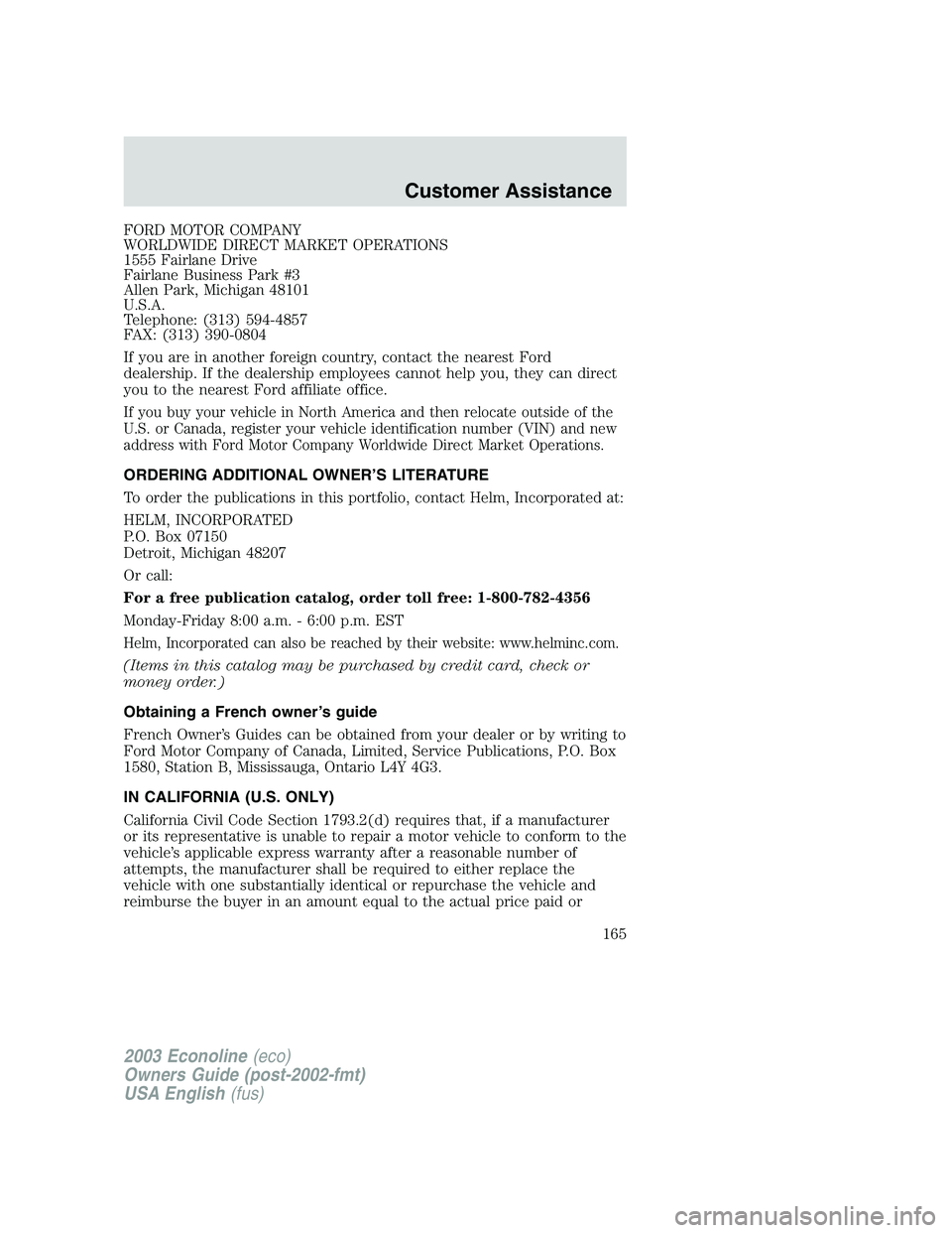 FORD E250 2003 Owners Manual FORD MOTOR COMPANY
WORLDWIDE DIRECT MARKET OPERATIONS
1555 Fairlane Drive
Fairlane Business Park #3
Allen Park, Michigan 48101
U.S.A.
Telephone: (313) 594-4857
FAX: (313) 390-0804
If you are in anothe FORD E250 2003 Owners Manual FORD MOTOR COMPANY
WORLDWIDE DIRECT MARKET OPERATIONS
1555 Fairlane Drive
Fairlane Business Park #3
Allen Park, Michigan 48101
U.S.A.
Telephone: (313) 594-4857
FAX: (313) 390-0804
If you are in anothe