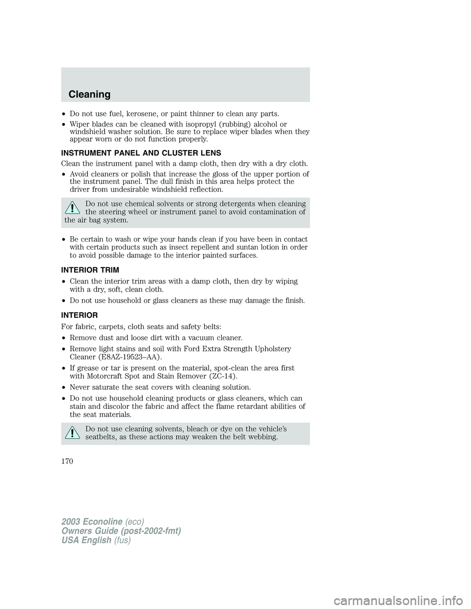 FORD E250 2003 Owners Manual •Do not use fuel, kerosene, or paint thinner to clean any parts.
•Wiper blades can be cleaned with isopropyl (rubbing) alcohol or
windshield washer solution. Be sure to replace wiper blades when t FORD E250 2003 Owners Manual •Do not use fuel, kerosene, or paint thinner to clean any parts.
•Wiper blades can be cleaned with isopropyl (rubbing) alcohol or
windshield washer solution. Be sure to replace wiper blades when t
