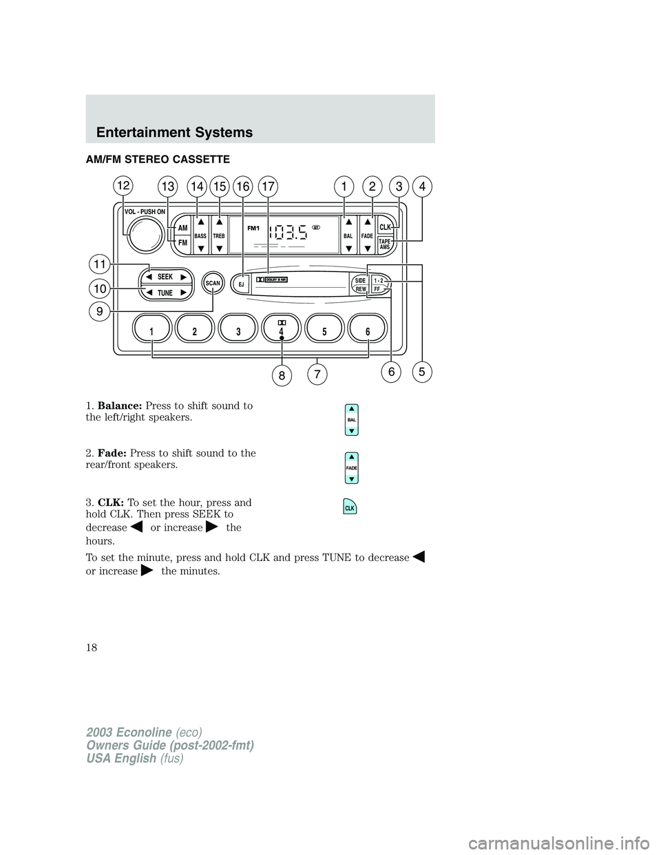 FORD E250 2003  Owners Manual AM/FM STEREO CASSETTE
1.Balance:Press to shift sound to
the left/right speakers.
2.Fade:Press to shift sound to the
rear/front speakers.
3.CLK:To set the hour, press and
hold CLK. Then press SEEK to
d