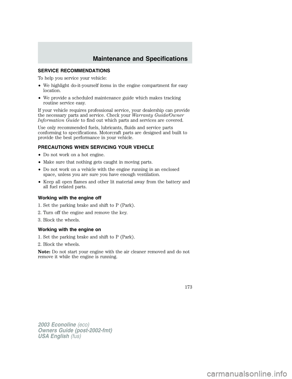 FORD E250 2003 Owners Manual SERVICE RECOMMENDATIONS
To help you service your vehicle:
•We highlight do-it-yourself items in the engine compartment for easy
location.
•We provide a scheduled maintenance guide which makes trac FORD E250 2003 Owners Manual SERVICE RECOMMENDATIONS
To help you service your vehicle:
•We highlight do-it-yourself items in the engine compartment for easy
location.
•We provide a scheduled maintenance guide which makes trac