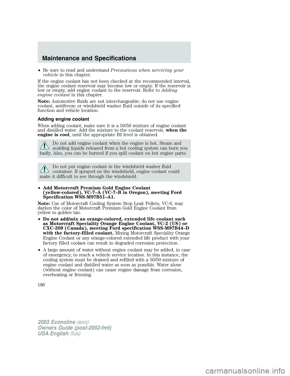 FORD E250 2003 Owners Manual •Be sure to read and understandPrecautions when servicing your
vehiclein this chapter.
If the engine coolant has not been checked at the recommended interval,
the engine coolant reservoir may become FORD E250 2003 Owners Manual •Be sure to read and understandPrecautions when servicing your
vehiclein this chapter.
If the engine coolant has not been checked at the recommended interval,
the engine coolant reservoir may become