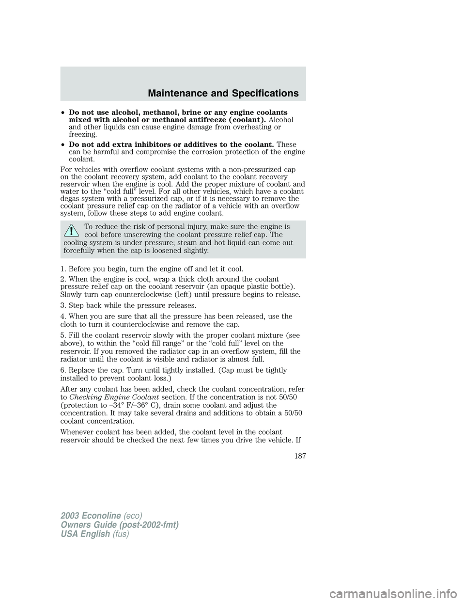 FORD E250 2003 Owners Manual •Do not use alcohol, methanol, brine or any engine coolants
mixed with alcohol or methanol antifreeze (coolant).Alcohol
and other liquids can cause engine damage from overheating or
freezing.
•Do FORD E250 2003 Owners Manual •Do not use alcohol, methanol, brine or any engine coolants
mixed with alcohol or methanol antifreeze (coolant).Alcohol
and other liquids can cause engine damage from overheating or
freezing.
•Do
