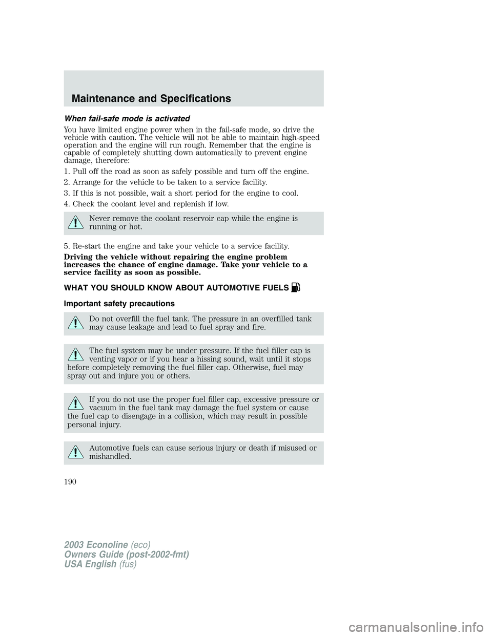 FORD E250 2003 Owners Manual When fail-safe mode is activated
You have limited engine power when in the fail-safe mode, so drive the
vehicle with caution. The vehicle will not be able to maintain high-speed
operation and the engi FORD E250 2003 Owners Manual When fail-safe mode is activated
You have limited engine power when in the fail-safe mode, so drive the
vehicle with caution. The vehicle will not be able to maintain high-speed
operation and the engi