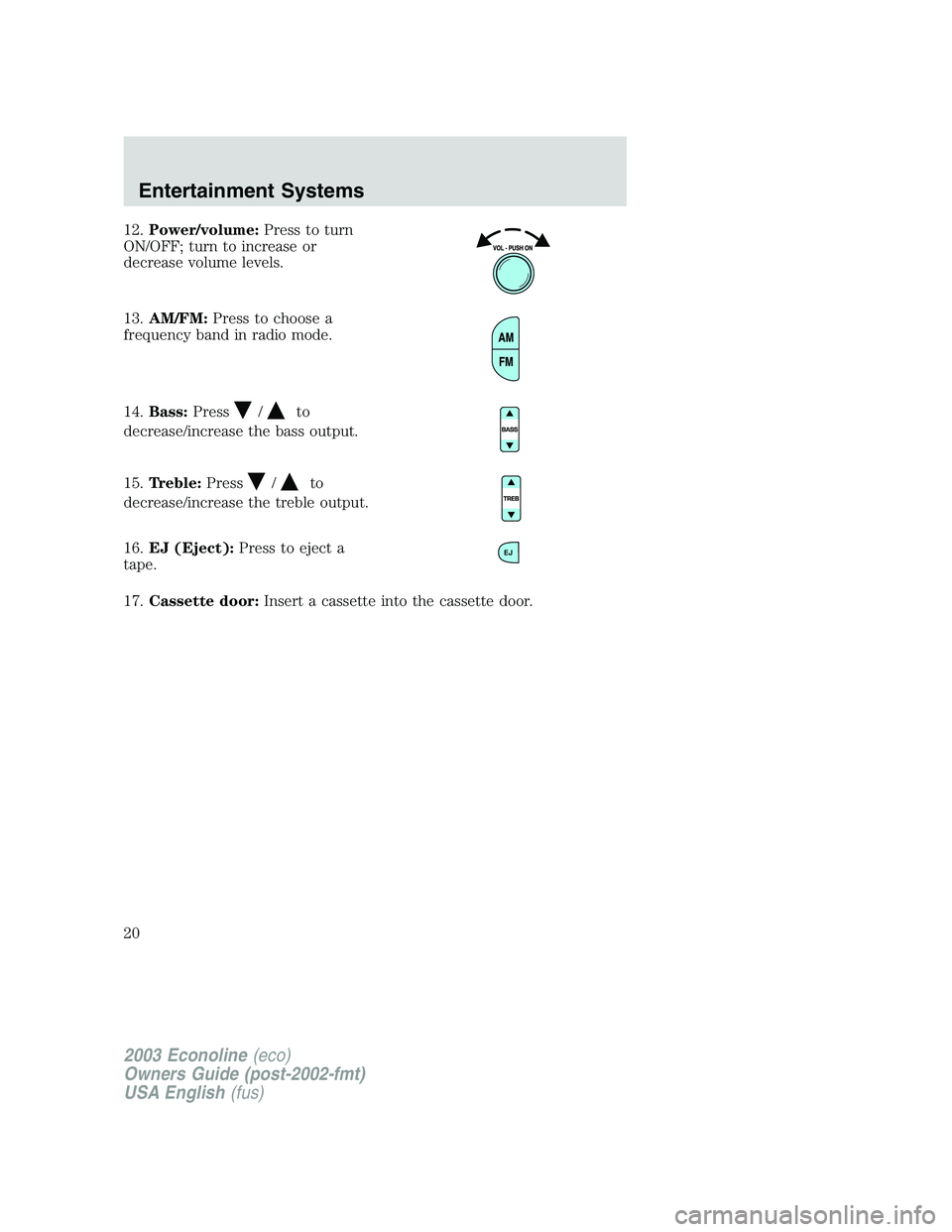 FORD E250 2003  Owners Manual 12.Power/volume:Press to turn
ON/OFF; turn to increase or
decrease volume levels.
13.AM/FM:Press to choose a
frequency band in radio mode.
14.Bass:Press
/to
decrease/increase the bass output.
15.Trebl