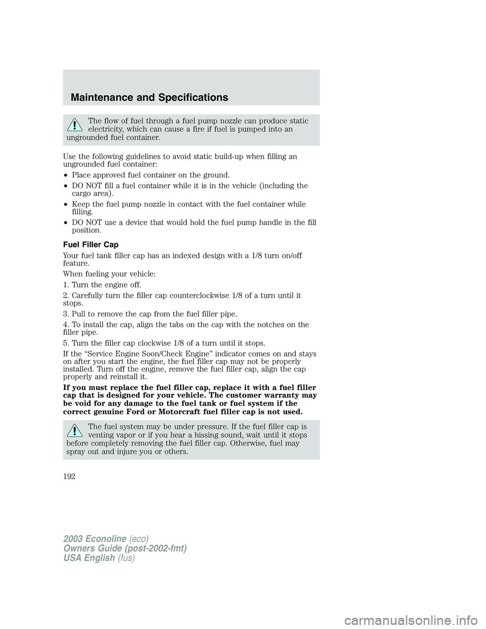 FORD E250 2003 Owners Manual The flow of fuel through a fuel pump nozzle can produce static
electricity, which can cause a fire if fuel is pumped into an
ungrounded fuel container.
Use the following guidelines to avoid static bui FORD E250 2003 Owners Manual The flow of fuel through a fuel pump nozzle can produce static
electricity, which can cause a fire if fuel is pumped into an
ungrounded fuel container.
Use the following guidelines to avoid static bui