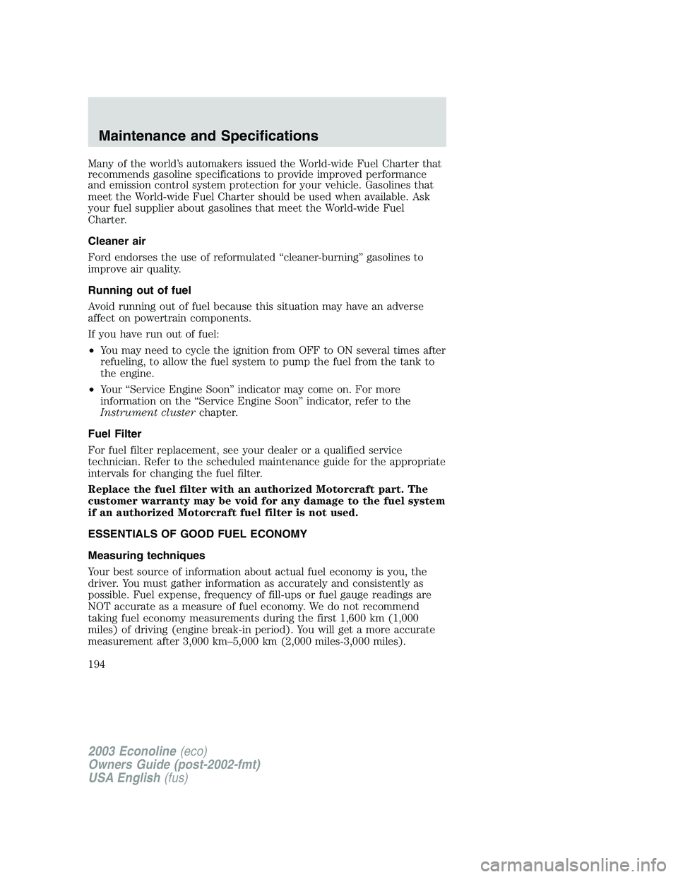 FORD E250 2003 Owners Manual Many of the world’s automakers issued the World-wide Fuel Charter that
recommends gasoline specifications to provide improved performance
and emission control system protection for your vehicle. Gas FORD E250 2003 Owners Manual Many of the world’s automakers issued the World-wide Fuel Charter that
recommends gasoline specifications to provide improved performance
and emission control system protection for your vehicle. Gas