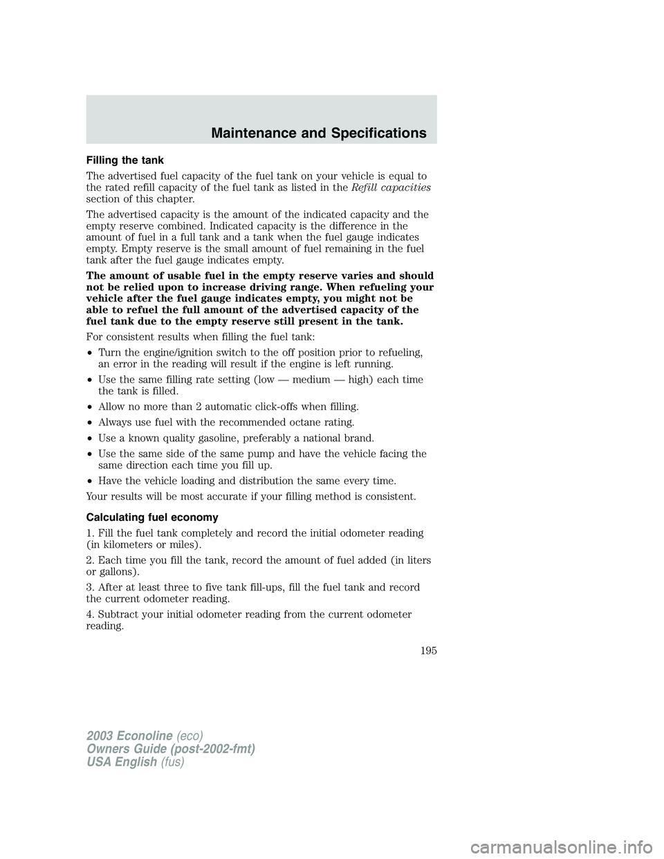 FORD E250 2003 Owners Manual Filling the tank
The advertised fuel capacity of the fuel tank on your vehicle is equal to
the rated refill capacity of the fuel tank as listed in theRefill capacities
section of this chapter.
The adv FORD E250 2003 Owners Manual Filling the tank
The advertised fuel capacity of the fuel tank on your vehicle is equal to
the rated refill capacity of the fuel tank as listed in theRefill capacities
section of this chapter.
The adv