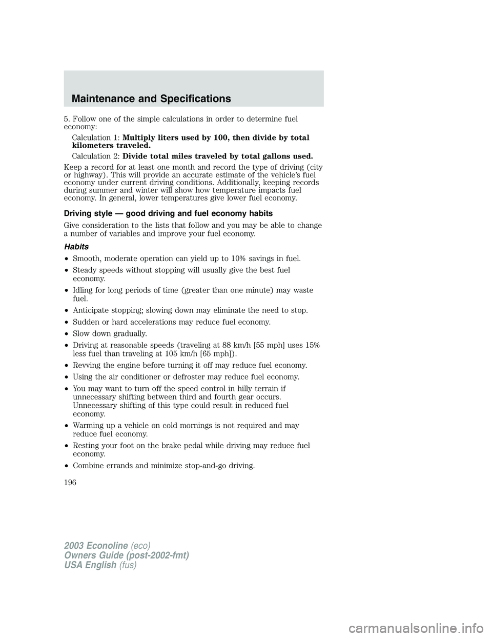 FORD E250 2003 Owners Manual 5. Follow one of the simple calculations in order to determine fuel
economy:
Calculation 1:Multiply liters used by 100, then divide by total
kilometers traveled.
Calculation 2:Divide total miles trave FORD E250 2003 Owners Manual 5. Follow one of the simple calculations in order to determine fuel
economy:
Calculation 1:Multiply liters used by 100, then divide by total
kilometers traveled.
Calculation 2:Divide total miles trave