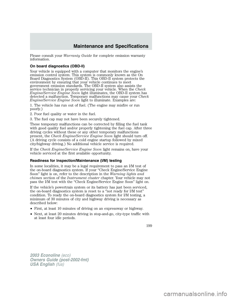 FORD E250 2003 Owners Manual Please consult yourWarranty Guidefor complete emission warranty
information.
On board diagnostics (OBD-II)
Your vehicle is equipped with a computer that monitors the engine’s
emission control system FORD E250 2003 Owners Manual Please consult yourWarranty Guidefor complete emission warranty
information.
On board diagnostics (OBD-II)
Your vehicle is equipped with a computer that monitors the engine’s
emission control system