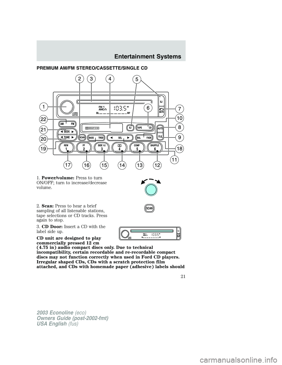 FORD E250 2003  Owners Manual PREMIUM AM/FM STEREO/CASSETTE/SINGLE CD
1.Power/volume:Press to turn
ON/OFF; turn to increase/decrease
volume.
2.Scan:Press to hear a brief
sampling of all listenable stations,
tape selections or CD t